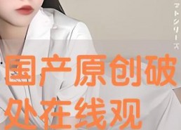 破处国产,揭秘古代神秘文明的历史之谜